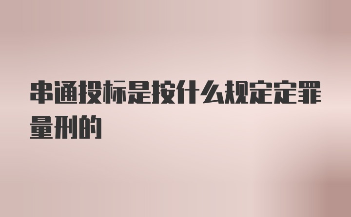 串通投标是按什么规定定罪量刑的