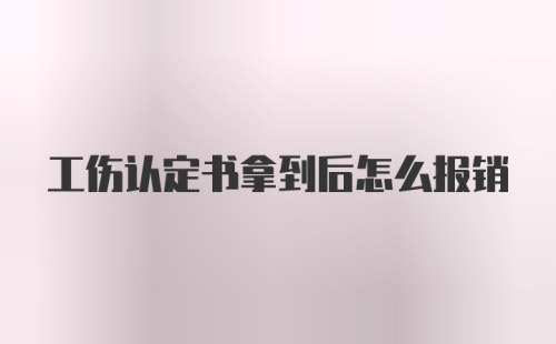 工伤认定书拿到后怎么报销