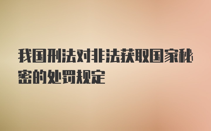 我国刑法对非法获取国家秘密的处罚规定