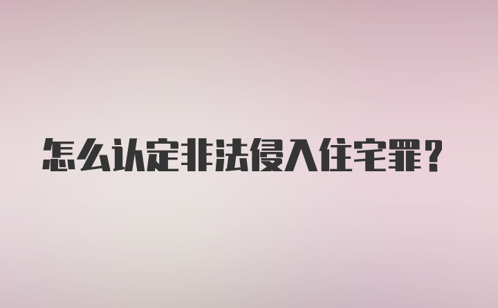 怎么认定非法侵入住宅罪？