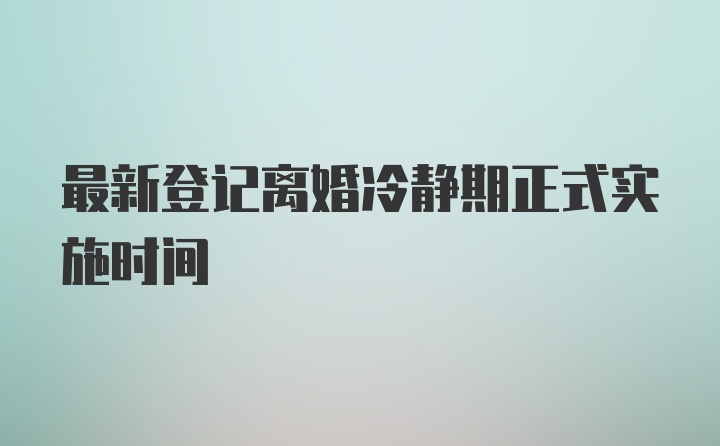 最新登记离婚冷静期正式实施时间