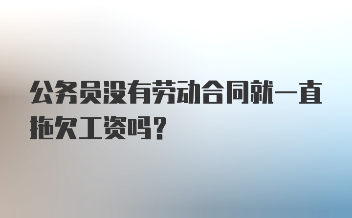 公务员没有劳动合同就一直拖欠工资吗？