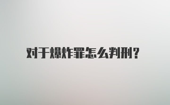 对于爆炸罪怎么判刑？