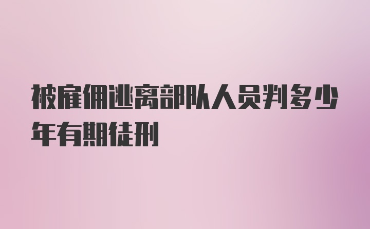 被雇佣逃离部队人员判多少年有期徒刑