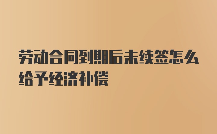 劳动合同到期后未续签怎么给予经济补偿