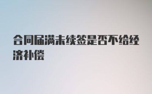 合同届满未续签是否不给经济补偿