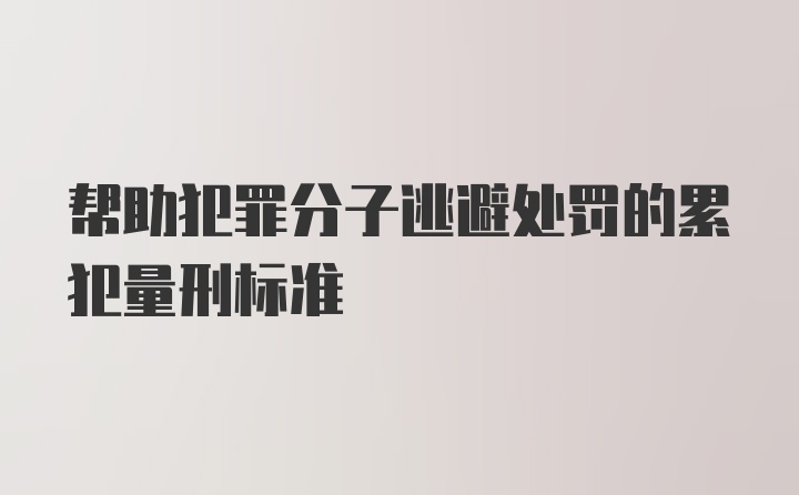 帮助犯罪分子逃避处罚的累犯量刑标准