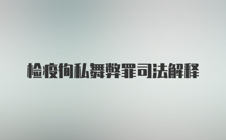 检疫徇私舞弊罪司法解释