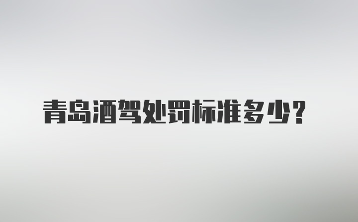 青岛酒驾处罚标准多少？