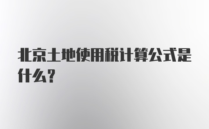 北京土地使用税计算公式是什么?