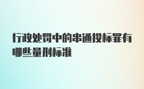 行政处罚中的串通投标罪有哪些量刑标准