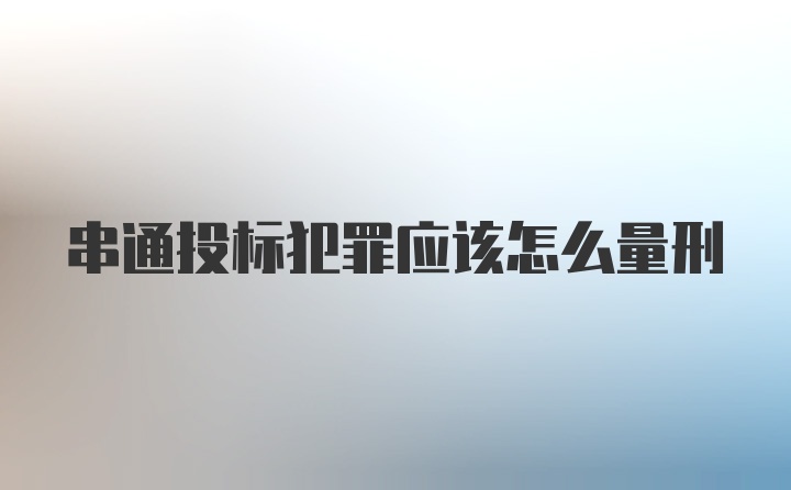 串通投标犯罪应该怎么量刑