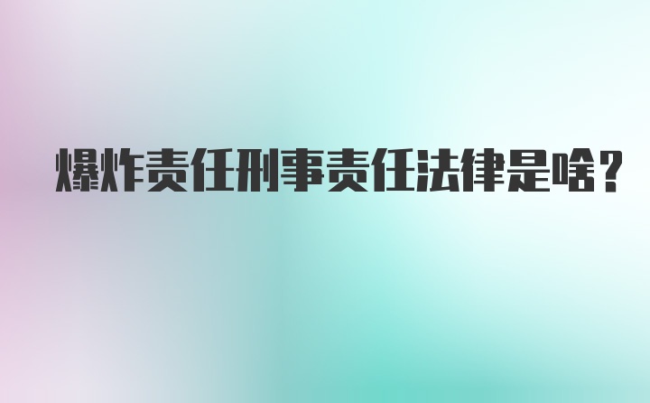 爆炸责任刑事责任法律是啥？