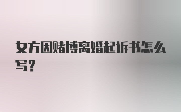 女方因赌博离婚起诉书怎么写？