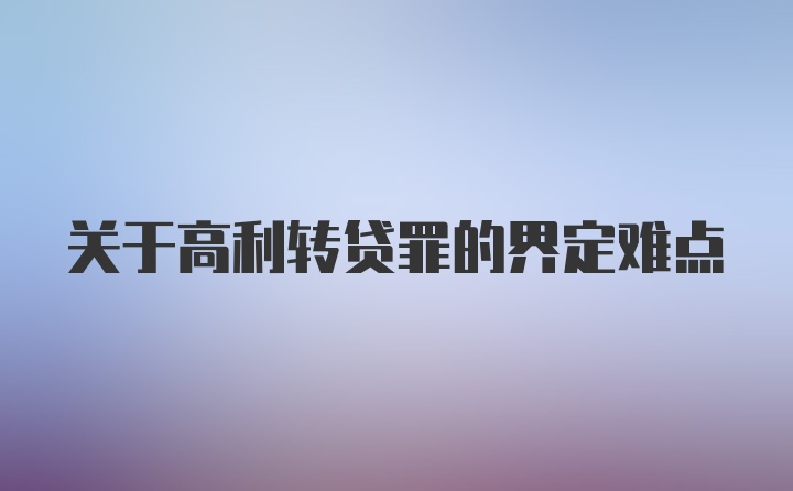 关于高利转贷罪的界定难点