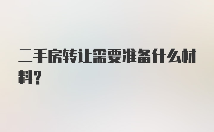 二手房转让需要准备什么材料？