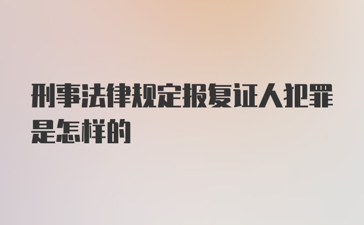 刑事法律规定报复证人犯罪是怎样的