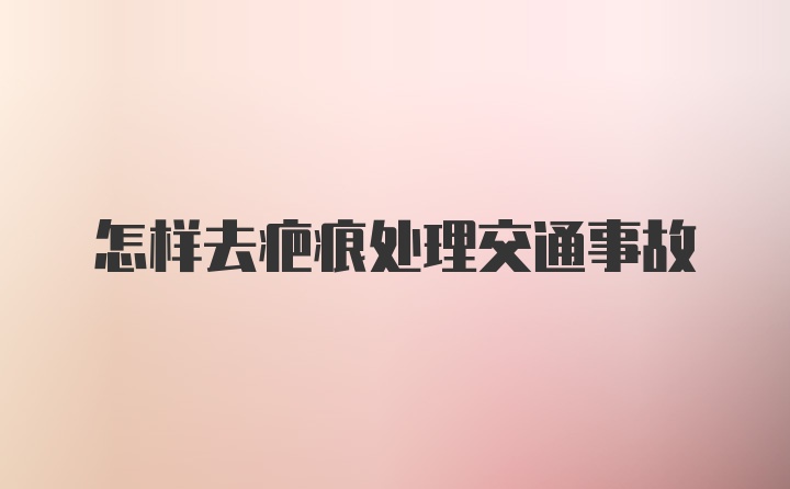 怎样去疤痕处理交通事故