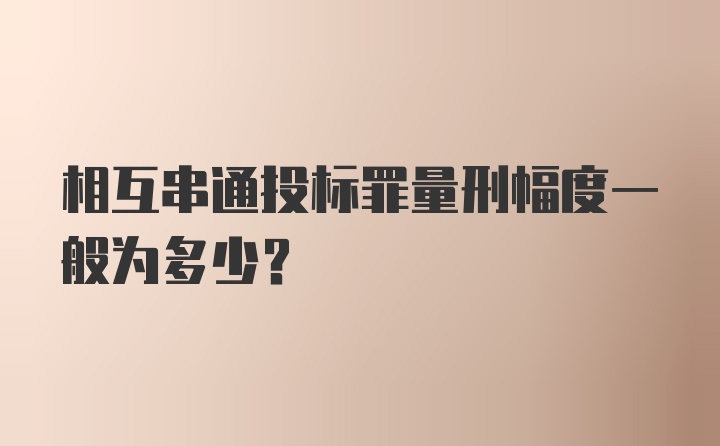 相互串通投标罪量刑幅度一般为多少？