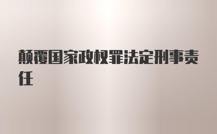 颠覆国家政权罪法定刑事责任