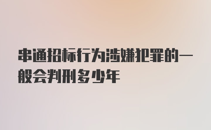 串通招标行为涉嫌犯罪的一般会判刑多少年