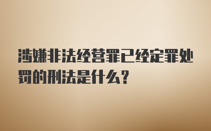 涉嫌非法经营罪已经定罪处罚的刑法是什么？