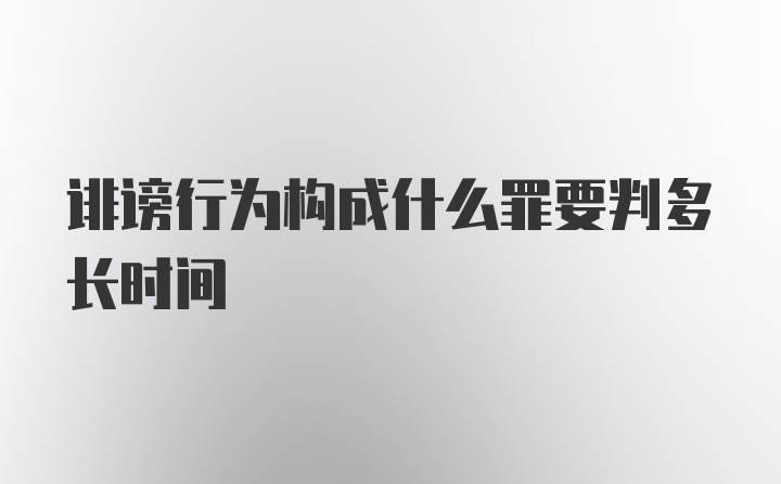 诽谤行为构成什么罪要判多长时间