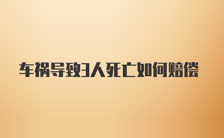 车祸导致3人死亡如何赔偿