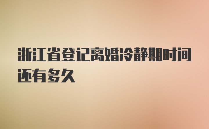 浙江省登记离婚冷静期时间还有多久