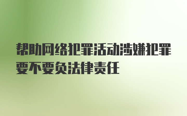 帮助网络犯罪活动涉嫌犯罪要不要负法律责任