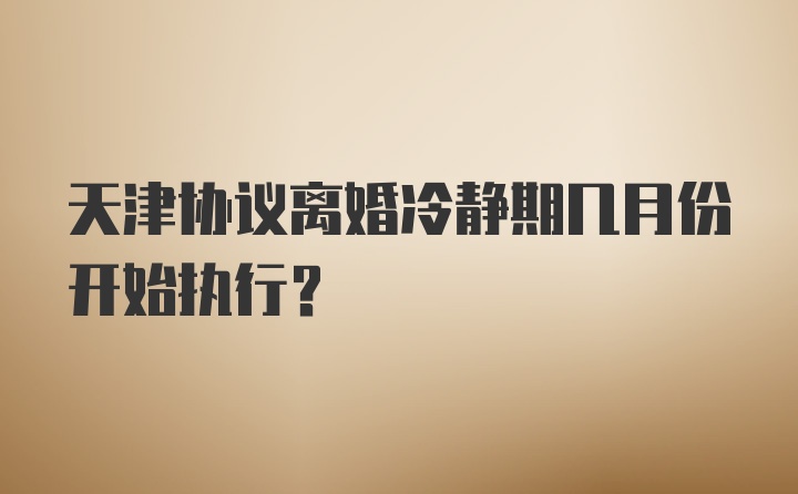 天津协议离婚冷静期几月份开始执行？