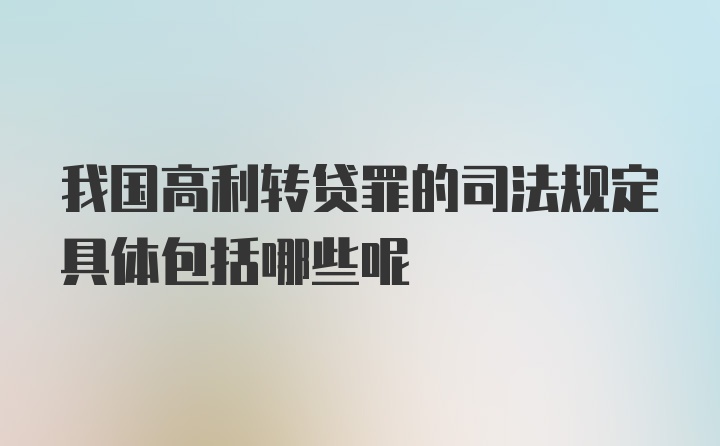 我国高利转贷罪的司法规定具体包括哪些呢