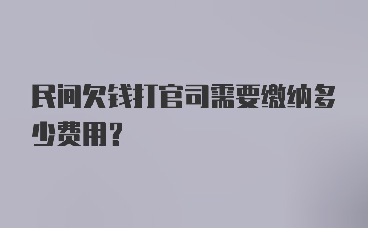 民间欠钱打官司需要缴纳多少费用？