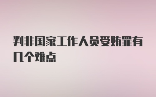 判非国家工作人员受贿罪有几个难点