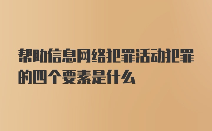 帮助信息网络犯罪活动犯罪的四个要素是什么