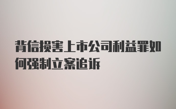 背信损害上市公司利益罪如何强制立案追诉