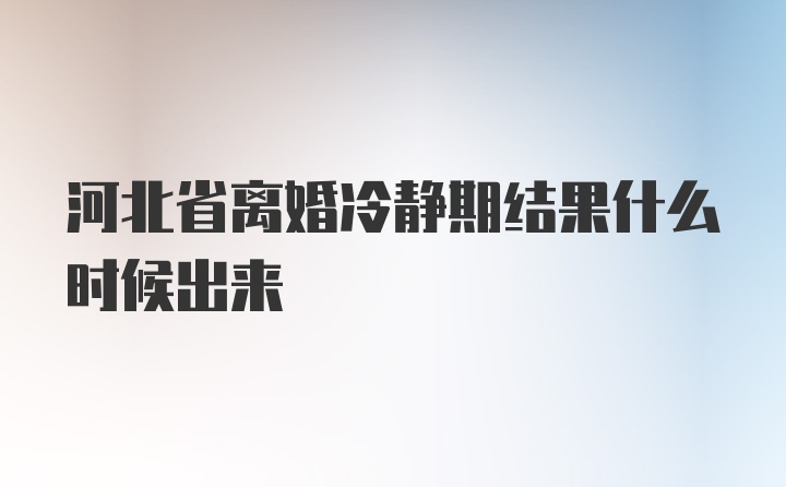 河北省离婚冷静期结果什么时候出来