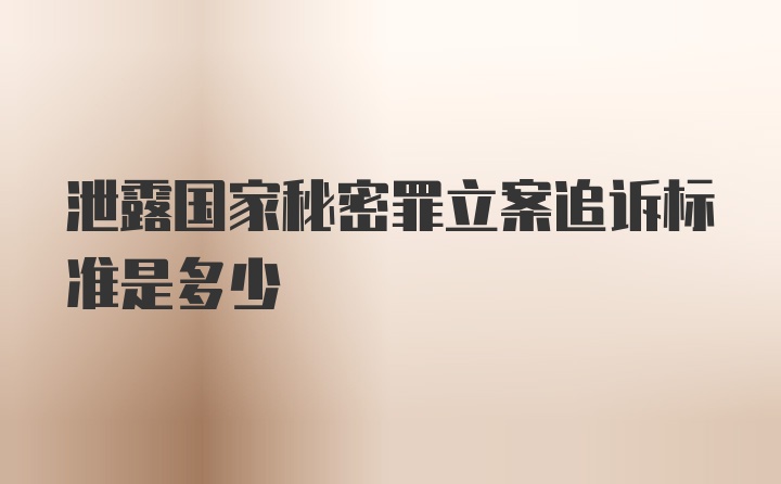 泄露国家秘密罪立案追诉标准是多少