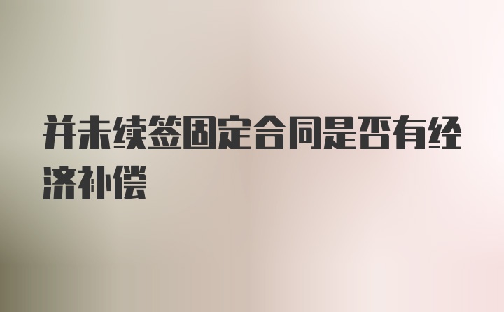 并未续签固定合同是否有经济补偿