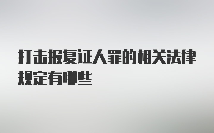 打击报复证人罪的相关法律规定有哪些