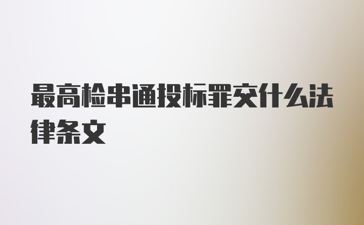 最高检串通投标罪交什么法律条文