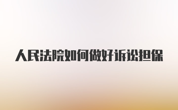 人民法院如何做好诉讼担保