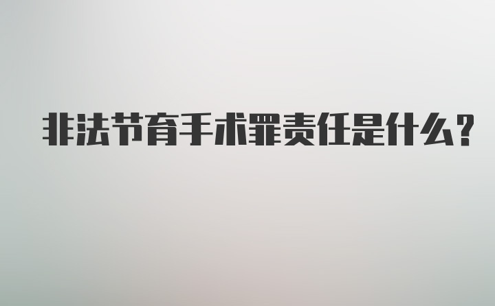 非法节育手术罪责任是什么？