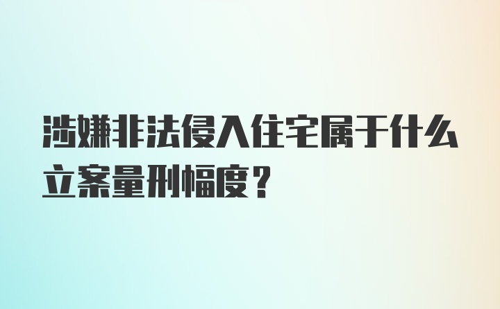 涉嫌非法侵入住宅属于什么立案量刑幅度？