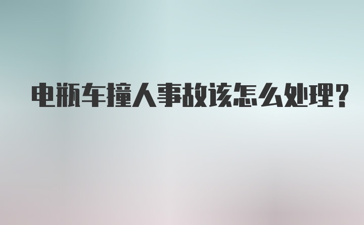 电瓶车撞人事故该怎么处理?