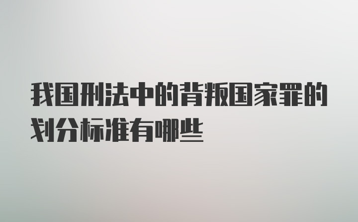 我国刑法中的背叛国家罪的划分标准有哪些