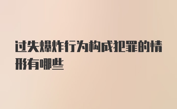 过失爆炸行为构成犯罪的情形有哪些