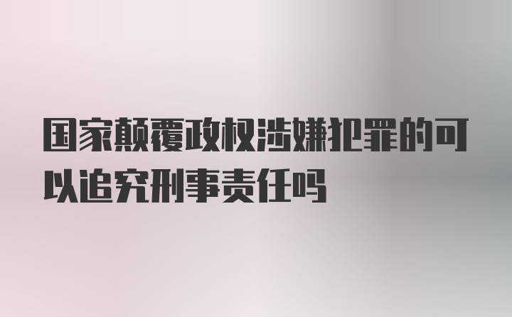 国家颠覆政权涉嫌犯罪的可以追究刑事责任吗