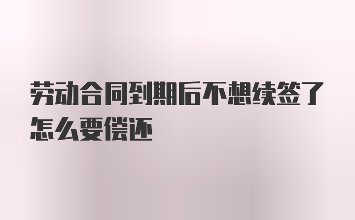 劳动合同到期后不想续签了怎么要偿还