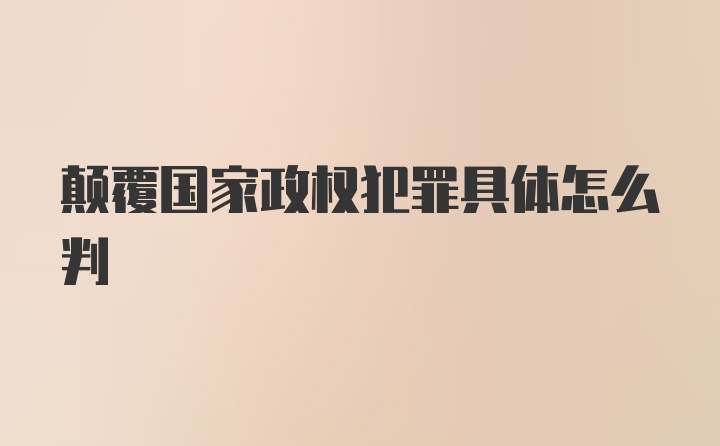 颠覆国家政权犯罪具体怎么判